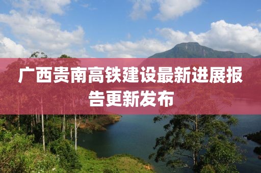 广西贵南高铁建设最新进展报告更新发布