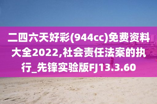二四六天好彩(944cc)免费资料大全2022,社会责任法案的执行_先锋实验版FJ13.3.60