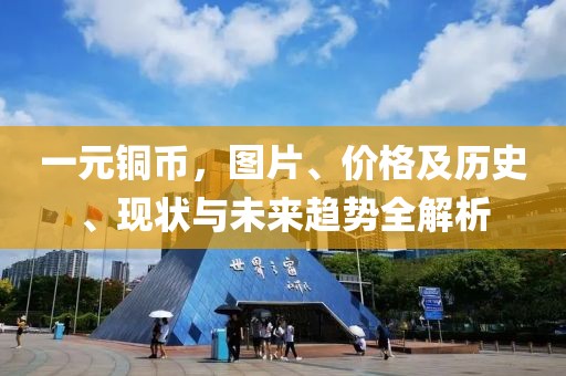 一元铜币，图片、价格及历史、现状与未来趋势全解析