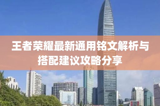 王者荣耀最新通用铭文解析与搭配建议攻略分享