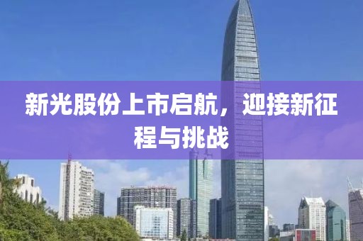 新光股份上市启航，迎接新征程与挑战