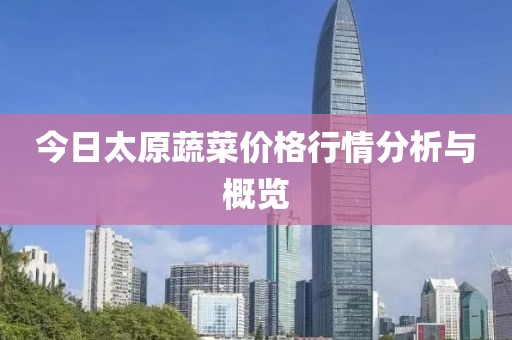 今日太原蔬菜价格行情分析与概览