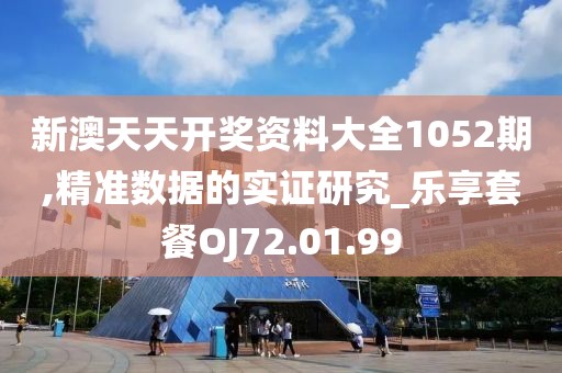 新澳天天开奖资料大全1052期,精准数据的实证研究_乐享套餐OJ72.01.99