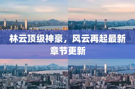 林云顶级神豪，风云再起最新章节更新