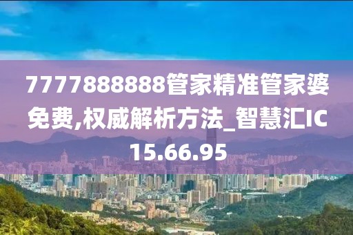 7777888888管家精准管家婆免费,权威解析方法_智慧汇IC15.66.95
