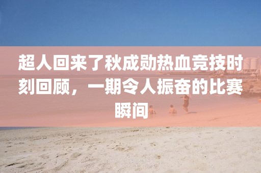 超人回来了秋成勋热血竞技时刻回顾，一期令人振奋的比赛瞬间