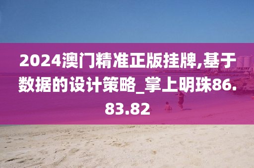 2024澳门精准正版挂牌,基于数据的设计策略_掌上明珠86.83.82