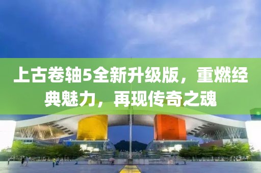 上古卷轴5全新升级版，重燃经典魅力，再现传奇之魂