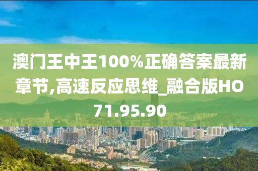 澳门王中王100%正确答案最新章节,高速反应思维_融合版HO71.95.90
