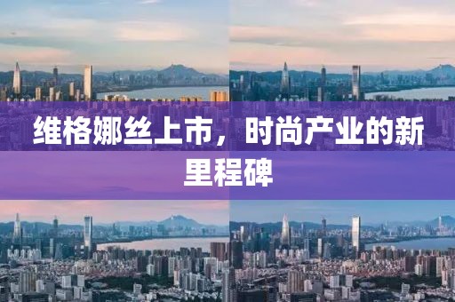 维格娜丝上市，时尚产业的新里程碑