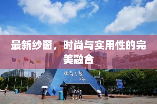 最新纱窗，时尚与实用性的完美融合
