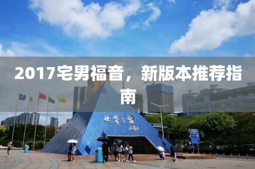 2017宅男福音，新版本推荐指南