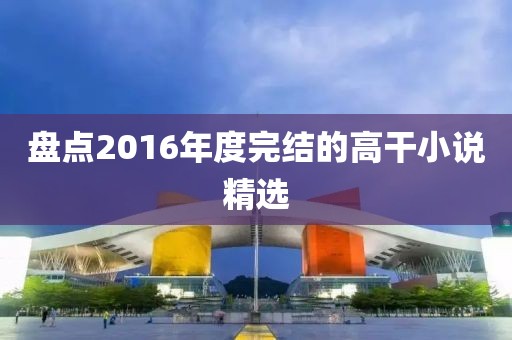 盘点2016年度完结的高干小说精选