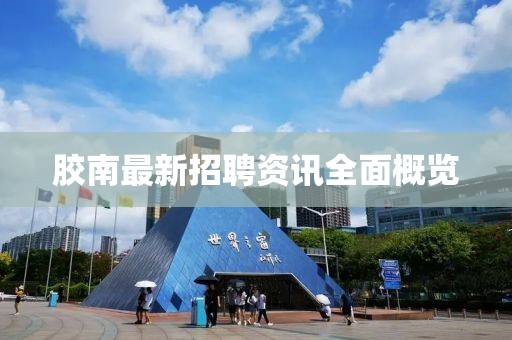 胶南最新招聘资讯全面概览