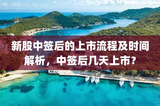 新股中签后的上市流程及时间解析，中签后几天上市？