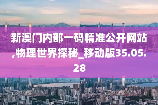 新澳门内部一码精准公开网站,物理世界探秘_移动版35.05.28