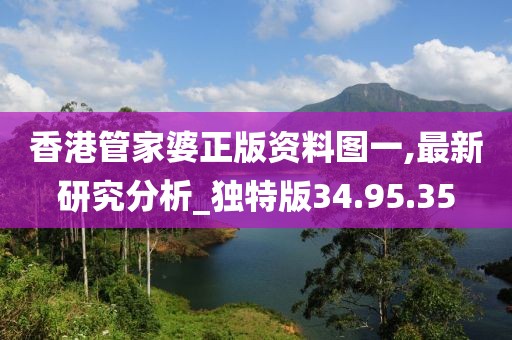 香港管家婆正版资料图一,最新研究分析_独特版34.95.35