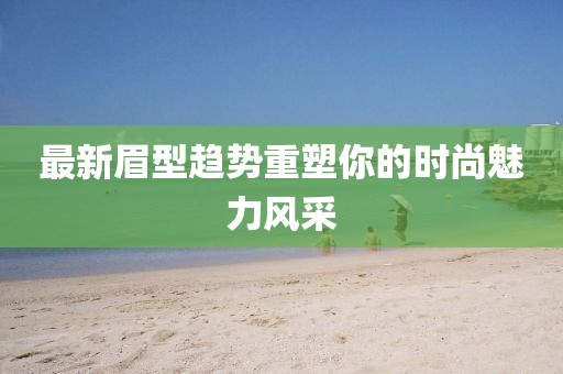 最新眉型趋势重塑你的时尚魅力风采