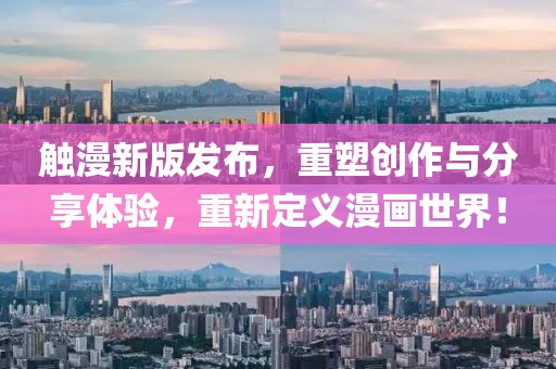 触漫新版发布，重塑创作与分享体验，重新定义漫画世界！