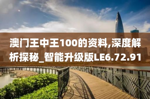澳门王中王100的资料,深度解析探秘_智能升级版LE6.72.91