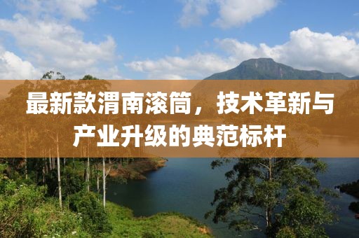 最新款渭南滚筒，技术革新与产业升级的典范标杆