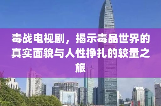 毒战电视剧，揭示毒品世界的真实面貌与人性挣扎的较量之旅
