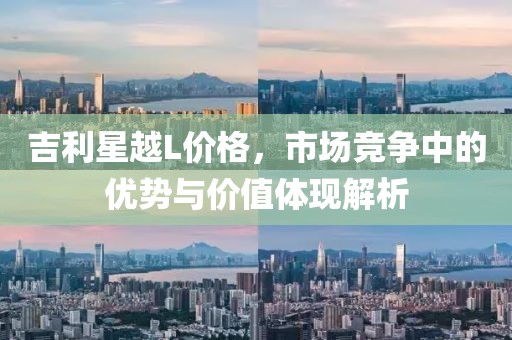 吉利星越L价格，市场竞争中的优势与价值体现解析