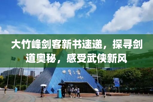 大竹峰剑客新书速递，探寻剑道奥秘，感受武侠新风