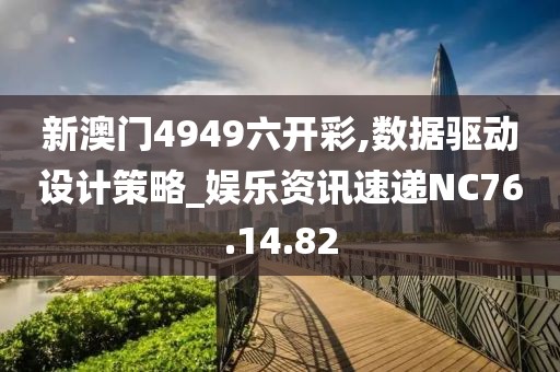 新澳门4949六开彩,数据驱动设计策略_娱乐资讯速递NC76.14.82