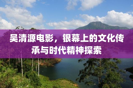 吴清源电影，银幕上的文化传承与时代精神探索
