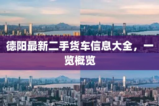 德阳最新二手货车信息大全，一览概览