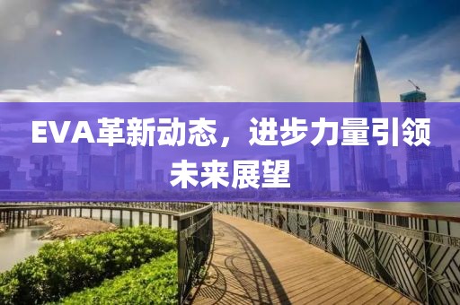 EVA革新动态，进步力量引领未来展望