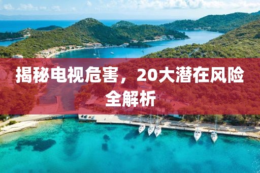 揭秘电视危害，20大潜在风险全解析