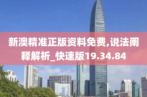 新澳精准正版资料免费,说法阐释解析_快速版19.34.84