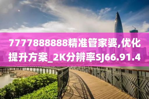 7777888888精准管家婆,优化提升方案_2K分辨率SJ66.91.40