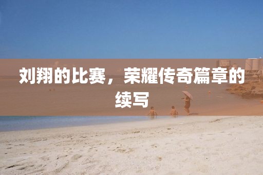 刘翔的比赛，荣耀传奇篇章的续写