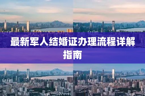 最新军人结婚证办理流程详解指南