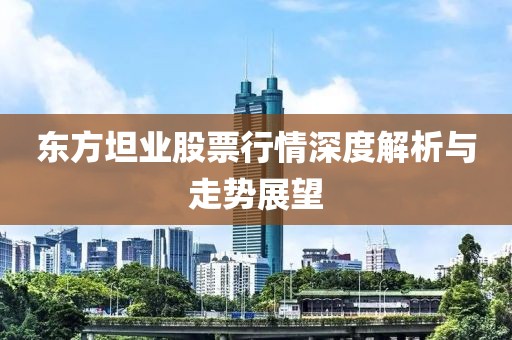 东方坦业股票行情深度解析与走势展望