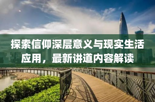 探索信仰深层意义与现实生活应用，最新讲道内容解读
