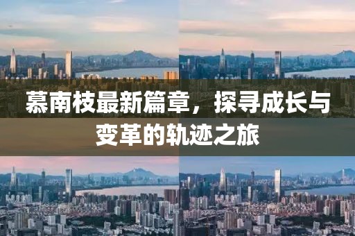 慕南枝最新篇章，探寻成长与变革的轨迹之旅