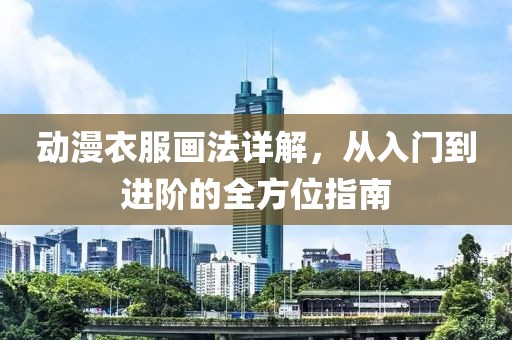 动漫衣服画法详解，从入门到进阶的全方位指南