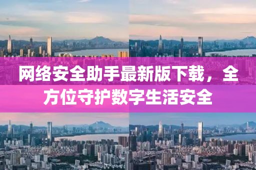 网络安全助手最新版下载，全方位守护数字生活安全