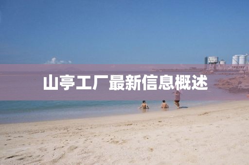 山亭工厂最新信息概述