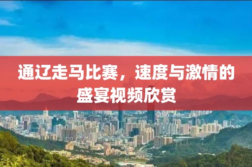 通辽走马比赛，速度与激情的盛宴视频欣赏