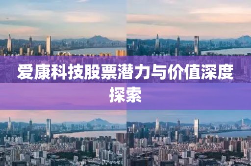 爱康科技股票潜力与价值深度探索