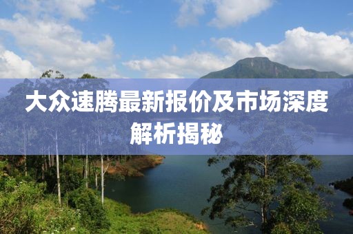 大众速腾最新报价及市场深度解析揭秘
