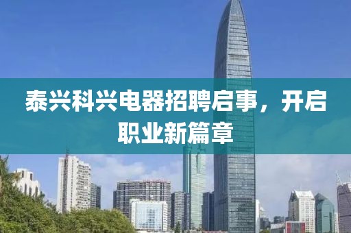 泰兴科兴电器招聘启事，开启职业新篇章