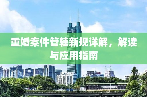 重婚案件管辖新规详解，解读与应用指南