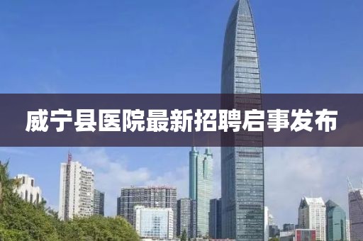 威宁县医院最新招聘启事发布