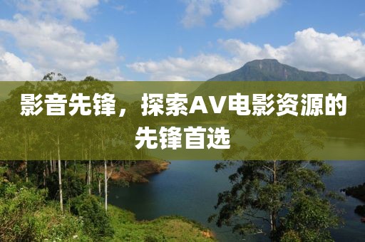 影音先锋，探索AV电影资源的先锋首选